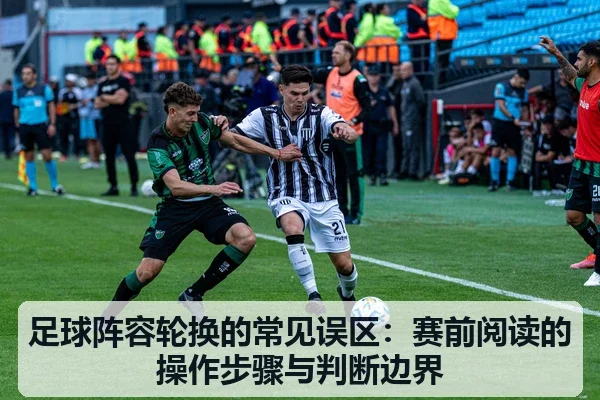 足球阵容轮换的常见误区：赛前阅读的操作步骤与判断边界